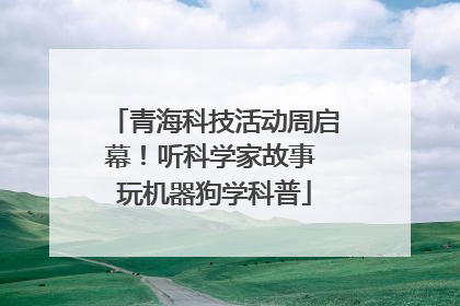 青海科技活动周启幕！听科学家故事 玩机器狗学科普