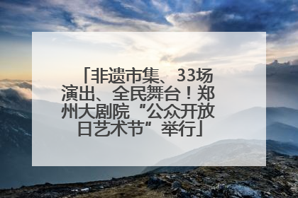 非遗市集、33场演出、全民舞台！郑州大剧院“公众开放日艺术节”举行