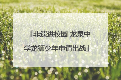 非遗进校园 龙泉中学龙狮少年申请出战