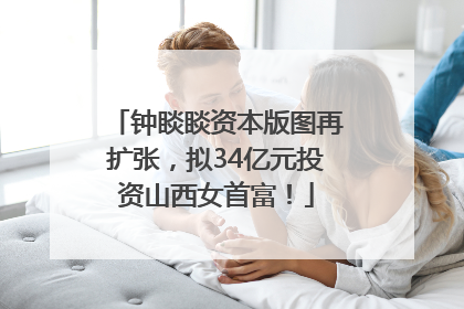 钟睒睒资本版图再扩张，拟34亿元投资山西女首富！