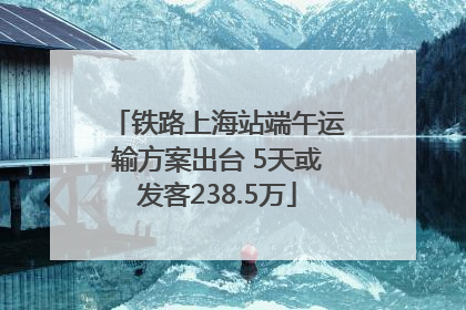 铁路上海站端午运输方案出台 5天或发客238.5万