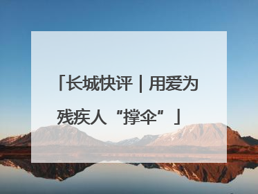 长城快评｜用爱为残疾人“撑伞”