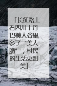 长征路上看四川丨丹巴美人谷里多了“美人脆”，村民的生活更甜美