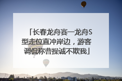 长春龙舟赛一龙舟S型走位直冲岸边，游客调侃称曹操诚不欺我