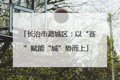 长治市潞城区：以“赛”赋能“城”势而上