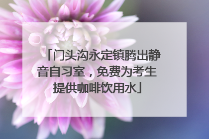 门头沟永定镇腾出静音自习室，免费为考生提供咖啡饮用水