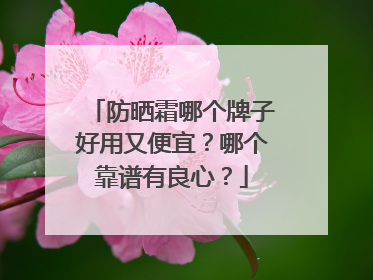 防晒霜哪个牌子好用又便宜？哪个靠谱有良心？