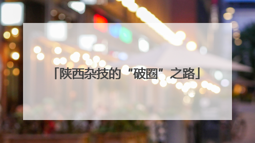 陕西杂技的“破圈”之路