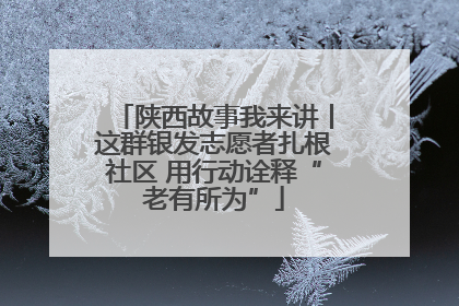 陕西故事我来讲丨这群银发志愿者扎根社区 用行动诠释“老有所为”
