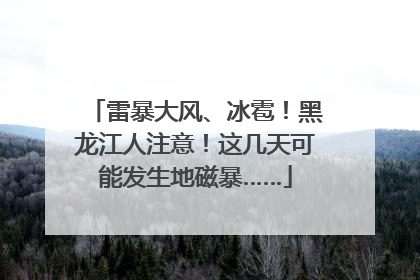 雷暴大风、冰雹！黑龙江人注意！这几天可能发生地磁暴……