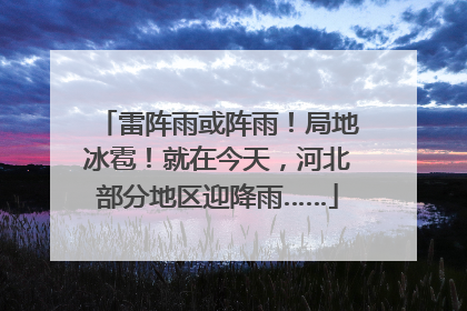 雷阵雨或阵雨！局地冰雹！就在今天，河北部分地区迎降雨……