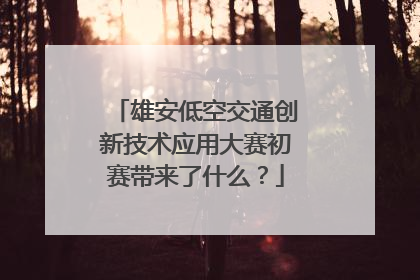 雄安低空交通创新技术应用大赛初赛带来了什么？