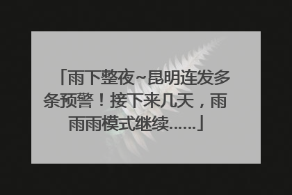 雨下整夜~昆明连发多条预警！接下来几天，雨雨雨模式继续……
