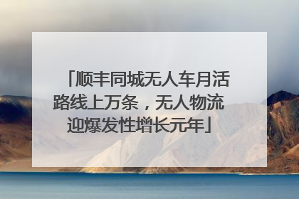 顺丰同城无人车月活路线上万条，无人物流迎爆发性增长元年