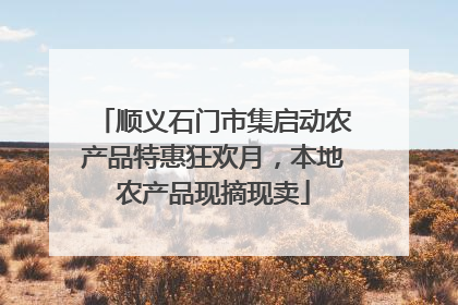 顺义石门市集启动农产品特惠狂欢月，本地农产品现摘现卖
