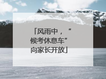 风雨中，“候考休息车”向家长开放