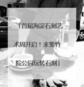 首届海淀石刻艺术周开启！来紫竹院公园玩转石刻