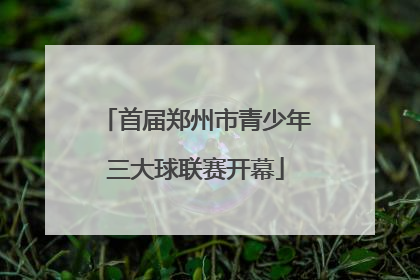 首届郑州市青少年三大球联赛开幕