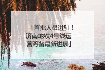 首批人员进驻！济南地铁4号线运营筹备最新进展