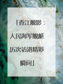 香江舰影：人民海军舰艇历次访港精彩瞬间
