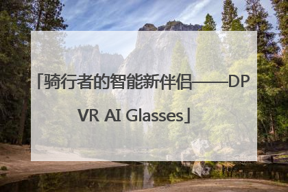 骑行者的智能新伴侣——DPVR AI Glasses