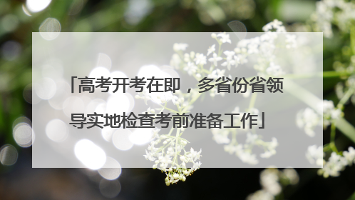 高考开考在即，多省份省领导实地检查考前准备工作