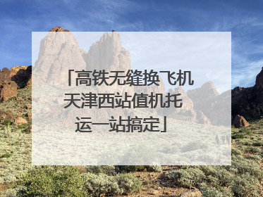 高铁无缝换飞机 天津西站值机托运一站搞定
