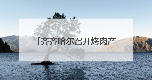齐齐哈尔召开烤肉产业创新发展对话会
