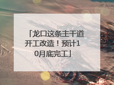 龙口这条主干道开工改造！预计10月底完工