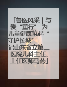 鲁医风采｜与爱“童行” 为儿童健康筑起“守护长城”——记山东省立第三医院儿科主任、主任医师马燕