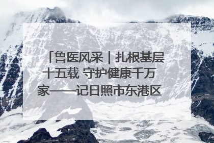 鲁医风采｜扎根基层十五载 守护健康千万家——记日照市东港区三庄中心卫生院院长、主治医师张守海