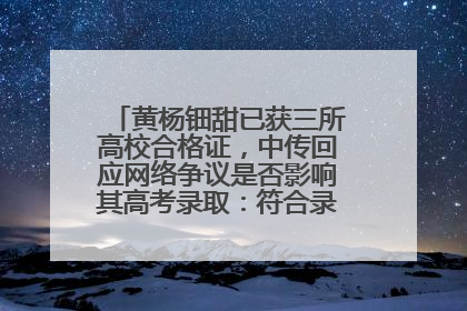 黄杨钿甜已获三所高校合格证，中传回应网络争议是否影响其高考录取：符合录取条件就能录取
