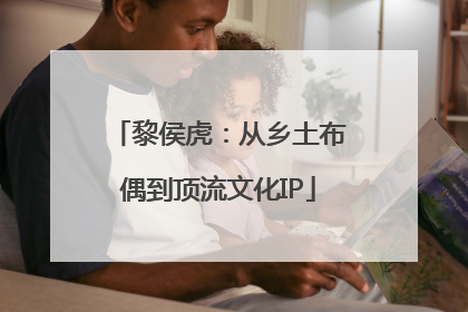 黎侯虎：从乡土布偶到顶流文化IP