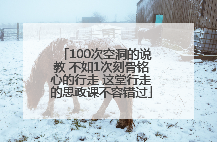100次空洞的说教 不如1次刻骨铭心的行走 这堂行走的思政课不容错过
