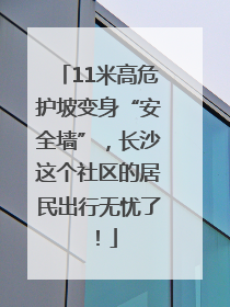 11米高危护坡变身“安全墙”，长沙这个社区的居民出行无忧了！