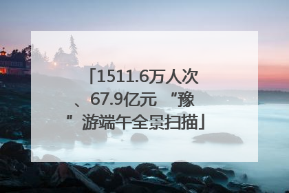 1511.6万人次、67.9亿元 “豫”游端午全景扫描