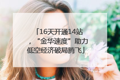 16天开通14站，“金华速度”助力低空经济破局腾飞
