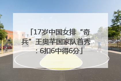 17岁中国女排“奇兵”王奥芊国家队首秀：6扣6中得6分
