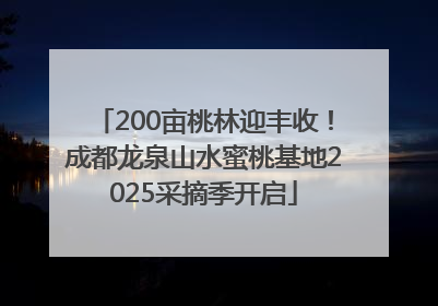 200亩桃林迎丰收！成都龙泉山水蜜桃基地2025采摘季开启