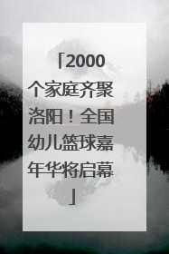 2000个家庭齐聚洛阳！全国幼儿篮球嘉年华将启幕
