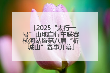 2025“太行一号”山地自行车联赛横河站暨第八届“析城山”赛事开幕