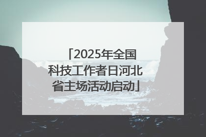 2025年全国科技工作者日河北省主场活动启动