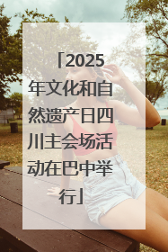 2025年文化和自然遗产日四川主会场活动在巴中举行
