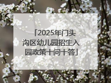 2025年门头沟区幼儿园招生入园政策十问十答