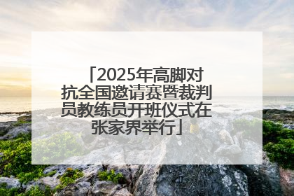 2025年高脚对抗全国邀请赛暨裁判员教练员开班仪式在张家界举行