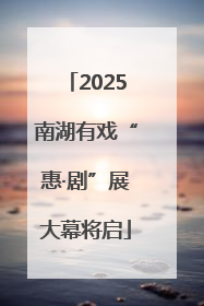 2025南湖有戏“惠·剧”展大幕将启