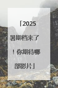 2025暑期档来了！你期待哪部影片