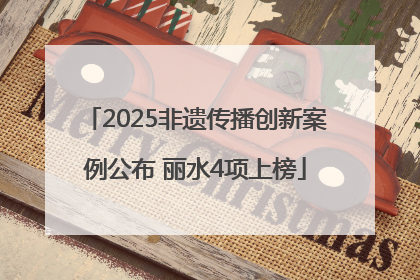 2025非遗传播创新案例公布 丽水4项上榜