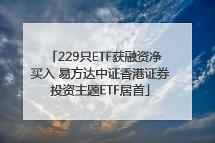 229只ETF获融资净买入 易方达中证香港证券投资主题ETF居首