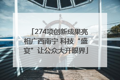 274项创新成果亮相广西南宁 科技“盛宴”让公众大开眼界